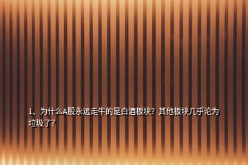 1、为什么A股永远走牛的是白酒板块？其他板块几乎沦为垃圾了？