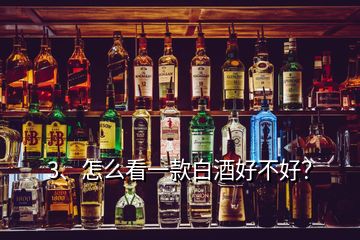 3、怎么看一款白酒好不好？