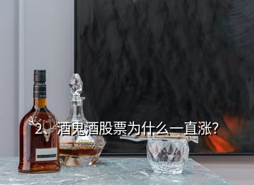 2、酒鬼酒股票为什么一直涨？