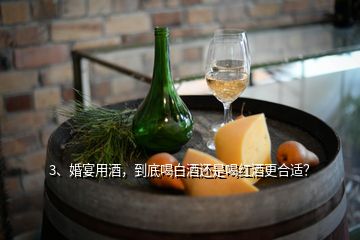 3、婚宴用酒，到底喝白酒还是喝红酒更合适？