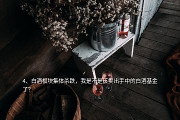 4、白酒板块集体杀跌，我是不是该卖出手中的白酒基金了？