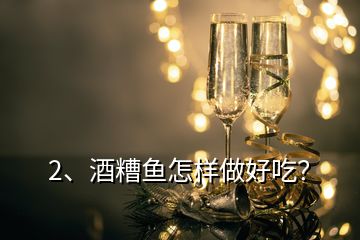 2、酒糟鱼怎样做好吃？