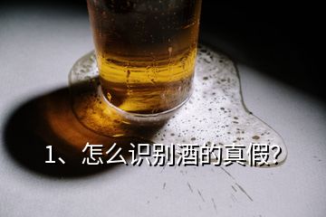 1、怎么识别酒的真假？