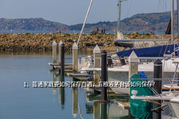 1、普通家庭要如何保存白酒，五粮液茅台该如何保存？