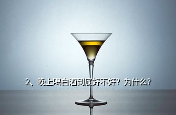 2、晚上喝白酒到底好不好？为什么？