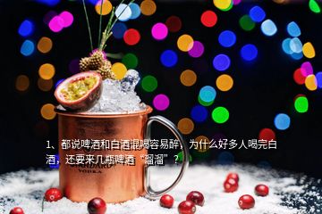 1、都说啤酒和白酒混喝容易醉，为什么好多人喝完白酒，还要来几瓶啤酒“溜溜”？