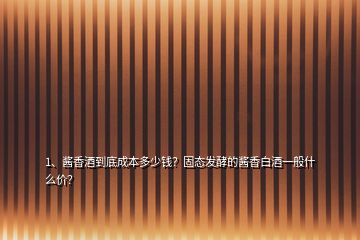 1、酱香酒到底成本多少钱？固态发酵的酱香白酒一般什么价？