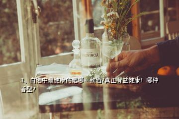 3、白酒中最健康的是哪一款酒?真正有益健康！哪种香型？