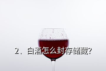 2、白酒怎么封存储藏？