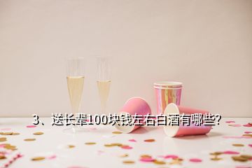 3、送长辈100块钱左右白酒有哪些？