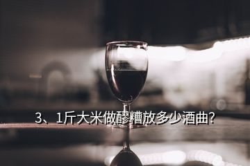 3、1斤大米做醪糟放多少酒曲？