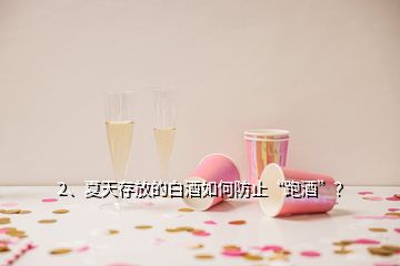 2、夏天存放的白酒如何防止“跑酒”？