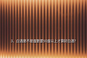 3、白酒是不是度数要50度以上才算好白酒？