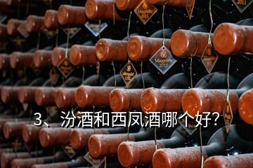 3、汾酒和西凤酒哪个好？