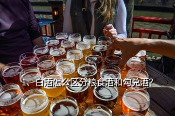 1、白酒怎么区分粮食酒和勾兑酒？