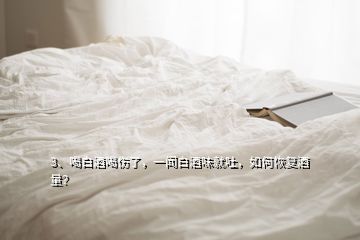 3、喝白酒喝伤了，一闻白酒味就吐，如何恢复酒量？