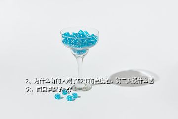 2、为什么有的人喝了52℃的高度酒，第二天没什么感觉，而且酒醒的快？