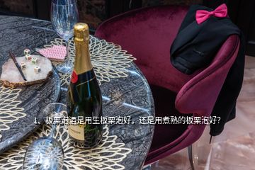 1、板栗泡酒是用生板栗泡好，还是用煮熟的板栗泡好？