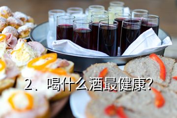 2、喝什么酒最健康？