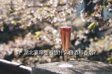 1、湖北宴席一般放什么白酒和香烟？