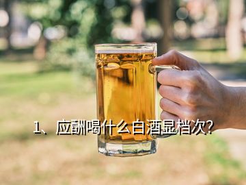 1、应酬喝什么白酒显档次？