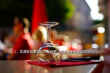 1、普通家庭要如何保存白酒，五粮液茅台该如何保存？