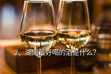 2、湖南最好喝的酒是什么？