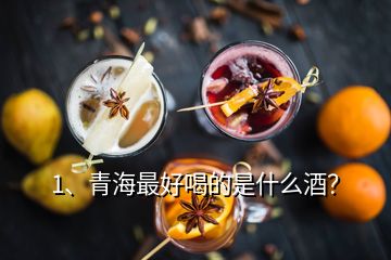 1、青海最好喝的是什么酒？