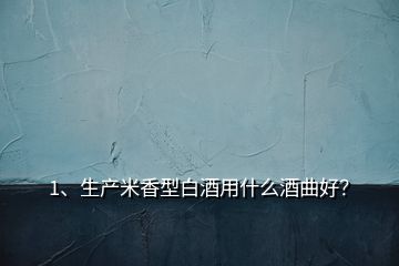 1、生产米香型白酒用什么酒曲好？