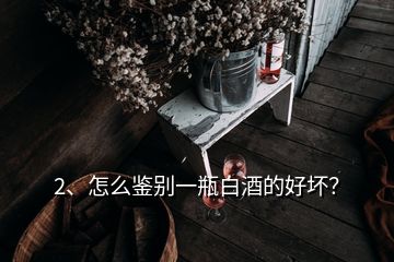 2、怎么鉴别一瓶白酒的好坏？