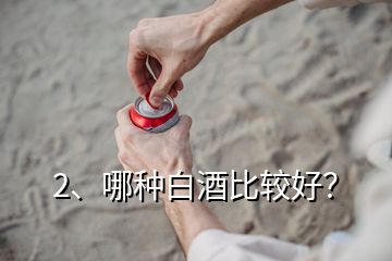 2、哪种白酒比较好？