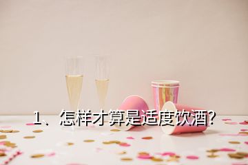 1、怎样才算是适度饮酒？