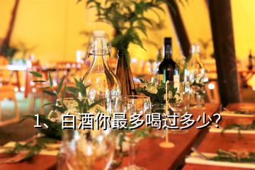 1、白酒你最多喝过多少？