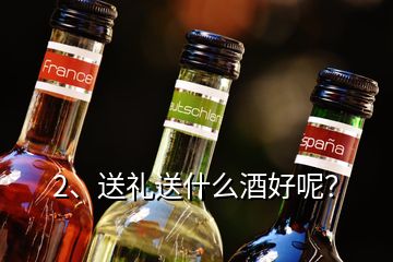 2、送礼送什么酒好呢？