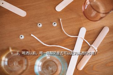 3、喝酒以前，喝一瓶酸奶是否可以起到解酒的作用？