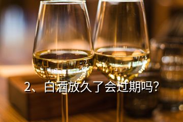 2、白酒放久了会过期吗？