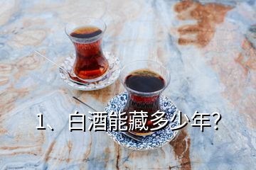 1、白酒能藏多少年？