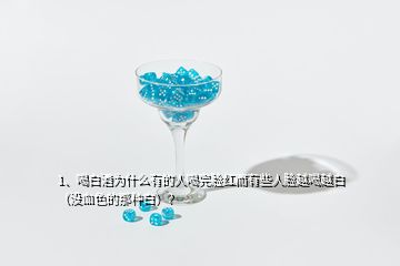 1、喝白酒为什么有的人喝完脸红而有些人脸越喝越白（没血色的那种白）？