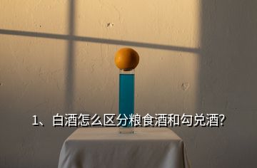 1、白酒怎么区分粮食酒和勾兑酒？