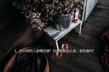 3、什么样的人会喝白酒？白酒度数这么高，会伤身吗？