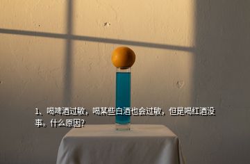 1、喝啤酒过敏，喝某些白酒也会过敏，但是喝红酒没事。什么原因？