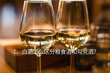 1、白酒怎么区分粮食酒和勾兑酒？