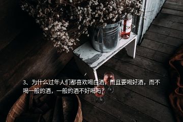 3、为什么过年人们都喜欢喝白酒，而且要喝好酒，而不喝一般的酒，一般的酒不好喝吗？