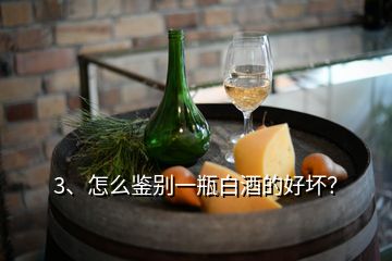 3、怎么鉴别一瓶白酒的好坏？