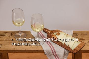 4、大家那里的婚宴用酒一般选择什么酒？价位多少？用茅台或五粮液怎么样？