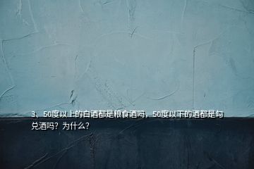 3、50度以上的白酒都是粮食酒吗，50度以下的酒都是勾兑酒吗？为什么？