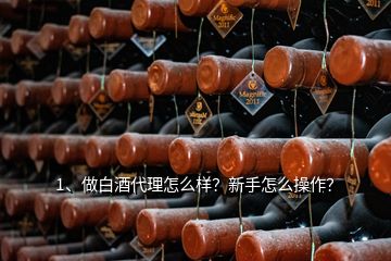 1、做白酒代理怎么样？新手怎么操作？