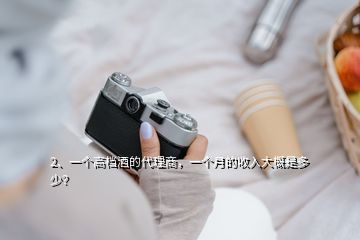 2、一个高档酒的代理商，一个月的收入大概是多少？