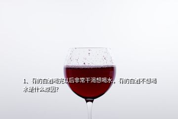 1、有的白酒喝完以后非常干渴想喝水，有的白酒不想喝水是什么原因？