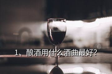 1、酿酒用什么酒曲最好？